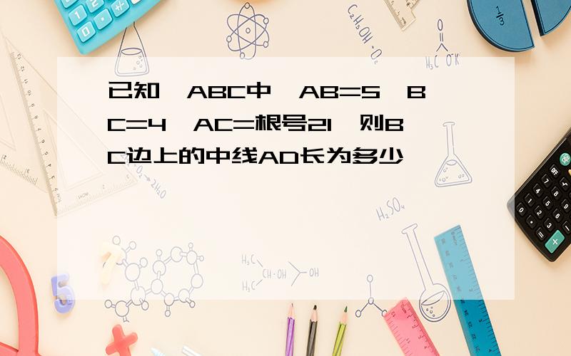已知△ABC中,AB=5,BC=4,AC=根号21,则BC边上的中线AD长为多少