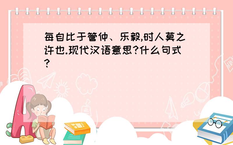 每自比于管仲、乐毅,时人莫之许也.现代汉语意思?什么句式?