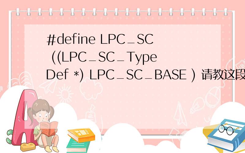 #define LPC_SC ((LPC_SC_TypeDef *) LPC_SC_BASE ) 请教这段程序语句的意思,星号、和括号都怎么理解?