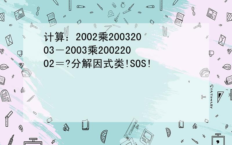 计算：2002乘20032003－2003乘20022002＝?分解因式类!SOS!