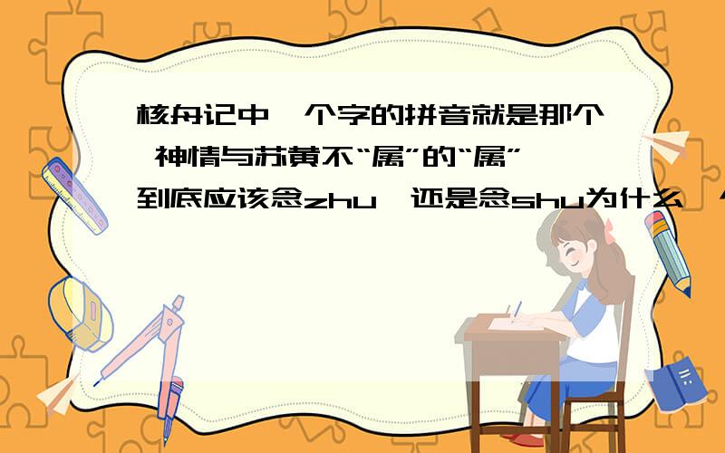 核舟记中一个字的拼音就是那个 神情与苏黄不“属”的“属”到底应该念zhu,还是念shu为什么一个课件中念zhu