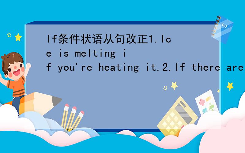 If条件状语从句改正1.Ice is melting if you're heating it.2.If there are no clouds tonight,we'll see the stars.3.If he won't come soon,I go without him.4.If you're drinking some hot chocolate,you're soon feeling better.5.You fall if you'll stan
