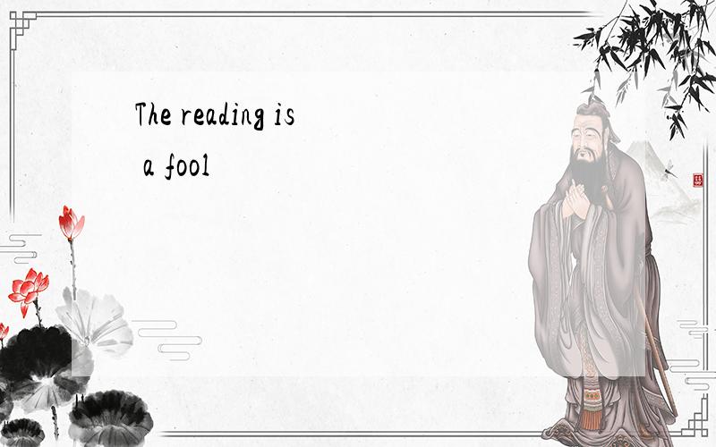 The reading is a fool