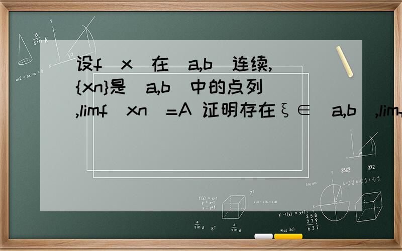 设f(x)在[a,b]连续,{xn}是[a,b]中的点列,limf(xn)=A 证明存在ξ∈[a,b],limf(ξ)=A