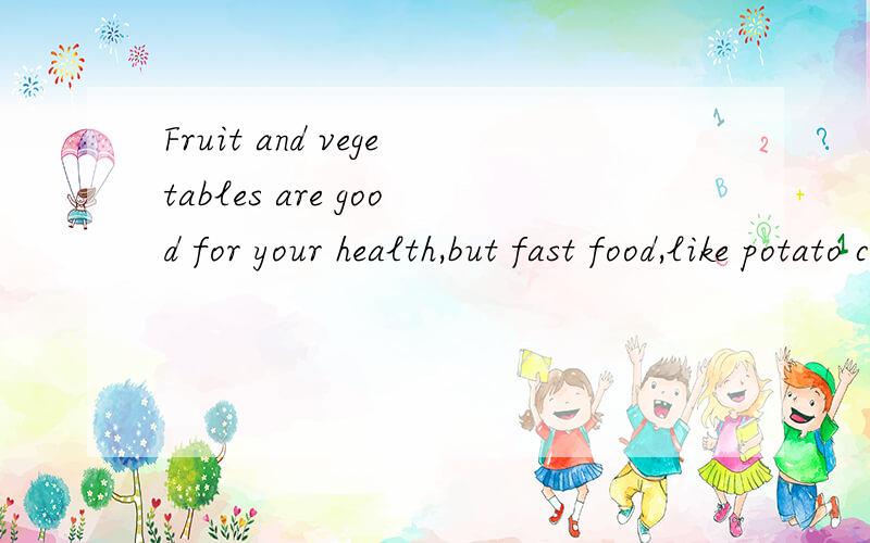 Fruit and vegetables are good for your health,but fast food,like potato chips（ ）not.A.is B.are