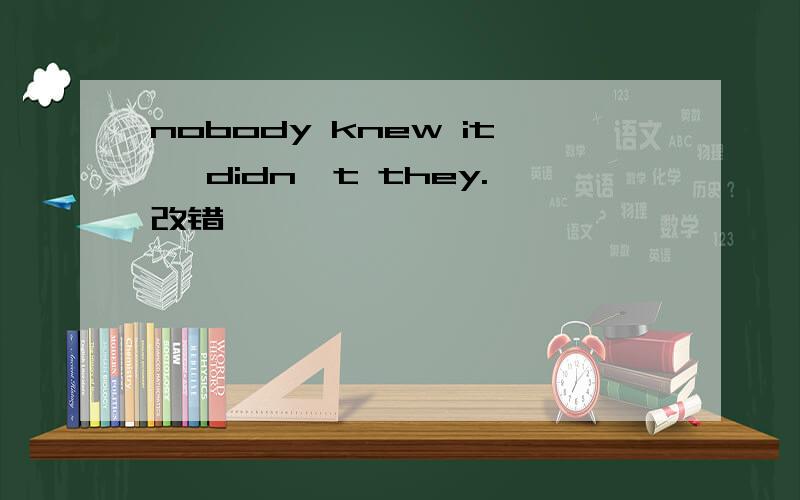 nobody knew it ,didn't they.改错
