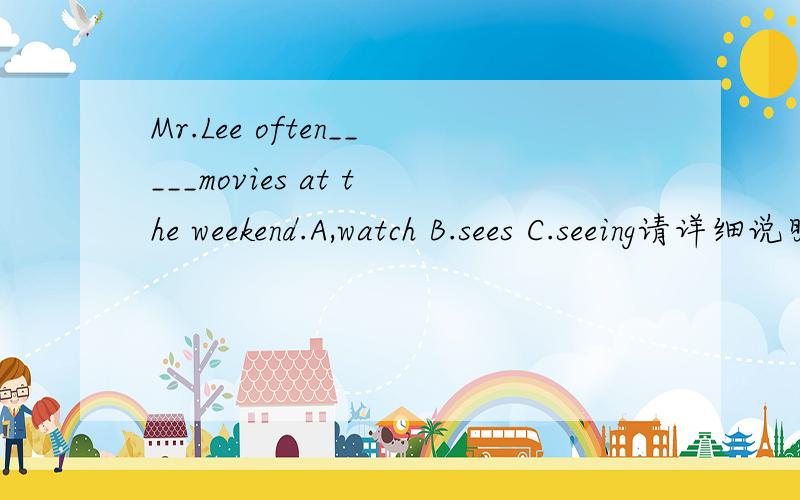 Mr.Lee often_____movies at the weekend.A,watch B.sees C.seeing请详细说明