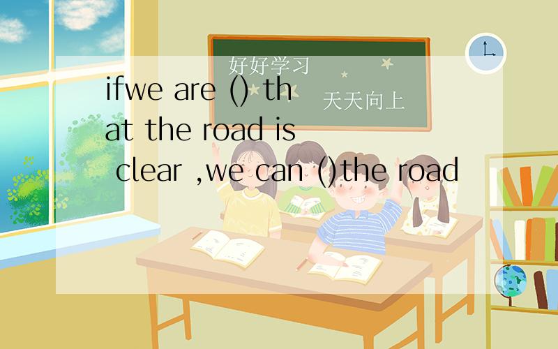 ifwe are () that the road is clear ,we can ()the road