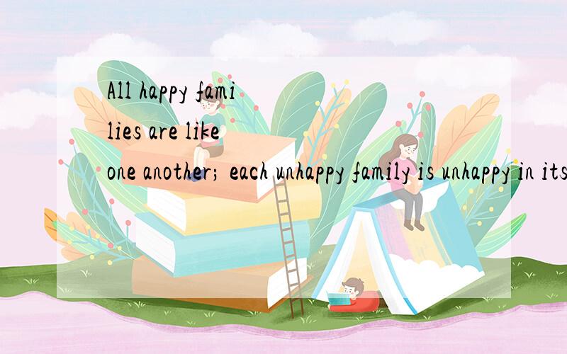 All happy families are like one another; each unhappy family is unhappy in its own way.