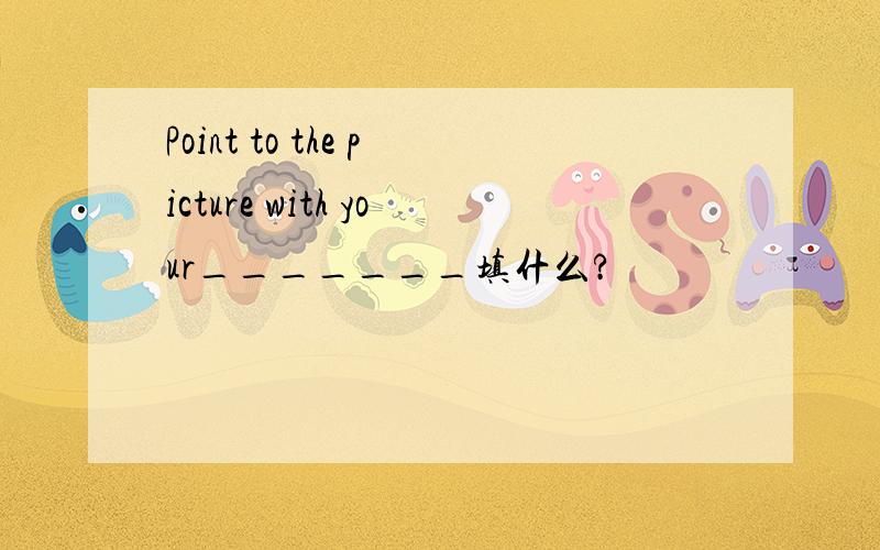 Point to the picture with your_______填什么?