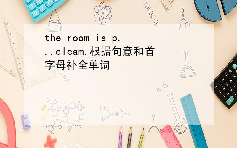 the room is p...cleam.根据句意和首字母补全单词
