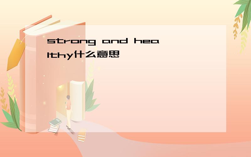 strong and healthy什么意思