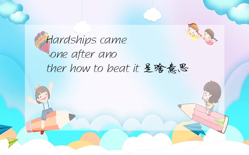 Hardships came one after another how to beat it 是啥意思