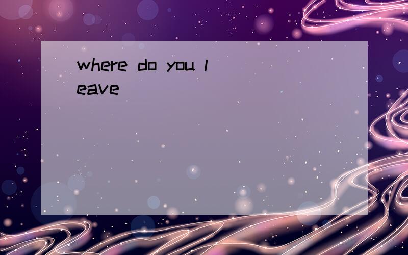 where do you leave