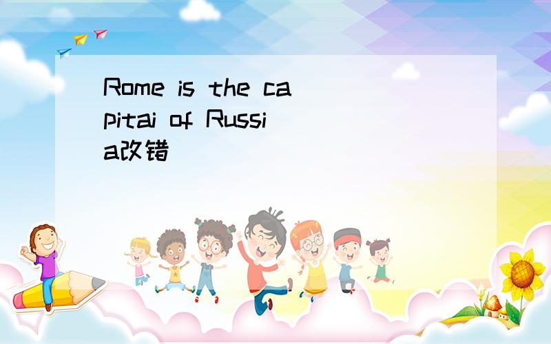 Rome is the capitai of Russia改错