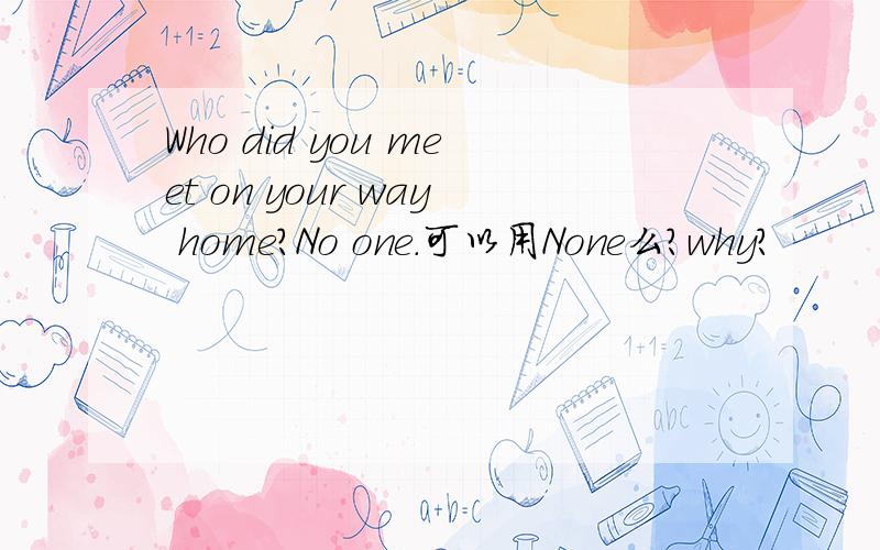Who did you meet on your way home?No one.可以用None么?why?