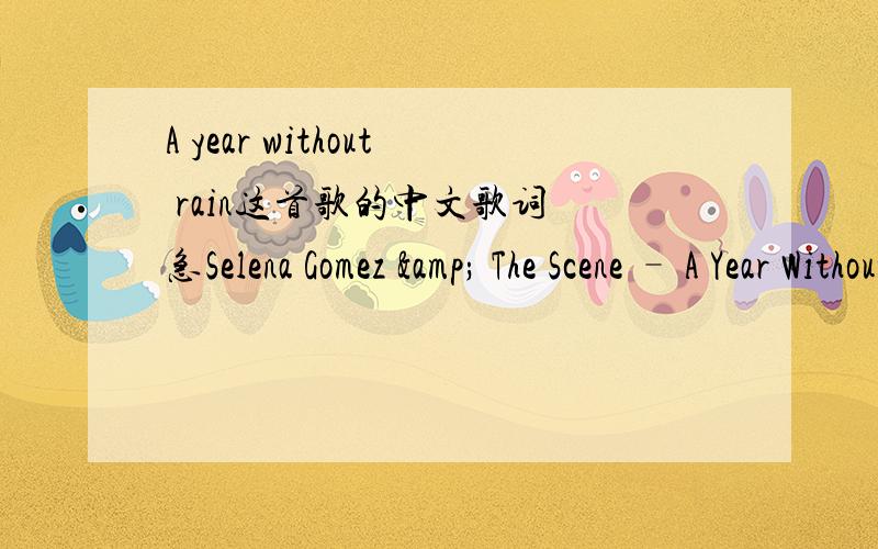 A year without rain这首歌的中文歌词 急Selena Gomez & The Scene – A Year Without RainMaximal R&B - Your First R&B Source!Can you feel meWhen I think about youWith every breath I takeEvery minuteDon't matter what I doMy world is