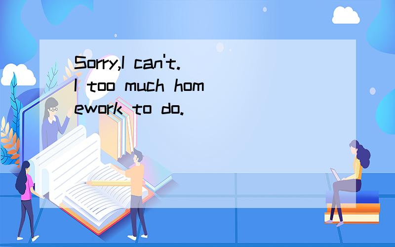 Sorry,I can't.I too much homework to do.