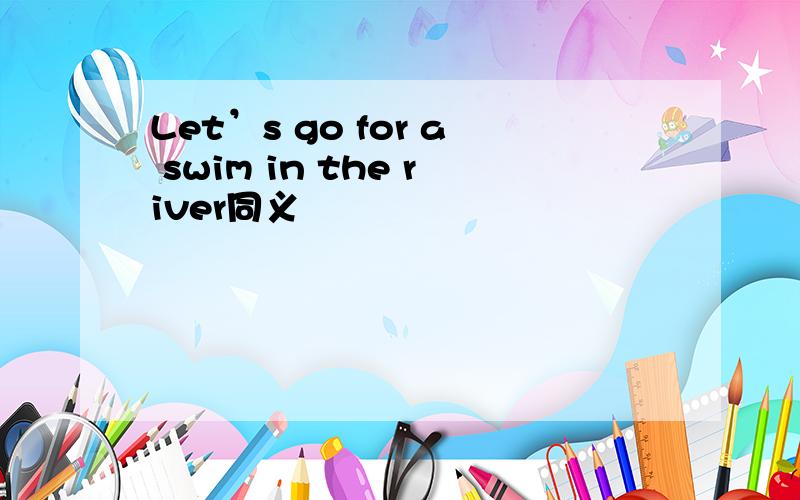 Let’s go for a swim in the river同义