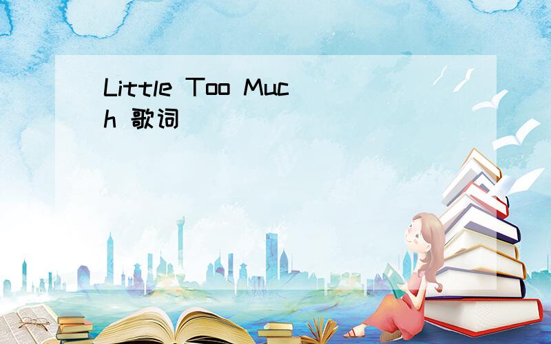 Little Too Much 歌词