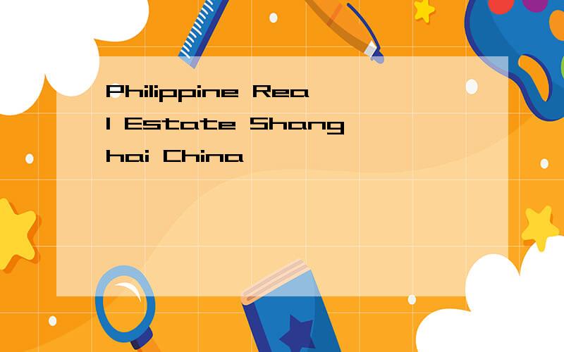 Philippine Real Estate Shanghai China
