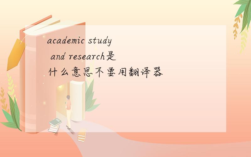 academic study and research是什么意思不要用翻译器