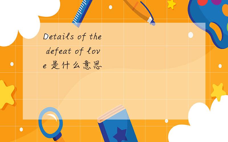 Details of the defeat of love 是什么意思