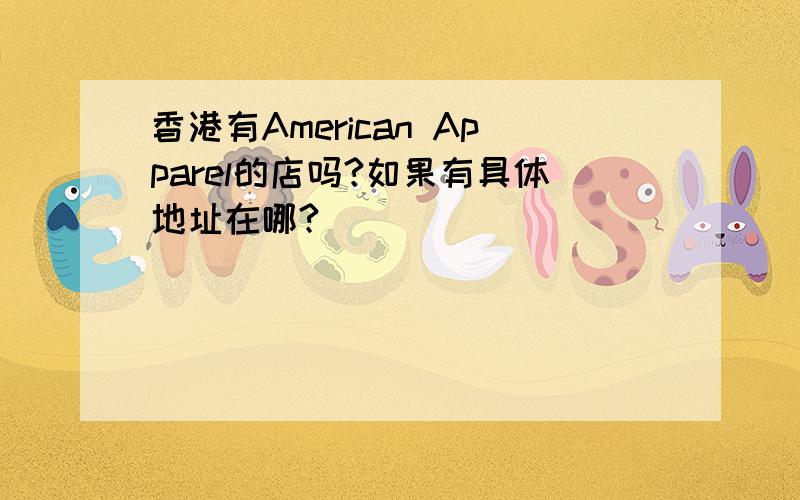 香港有American Apparel的店吗?如果有具体地址在哪?