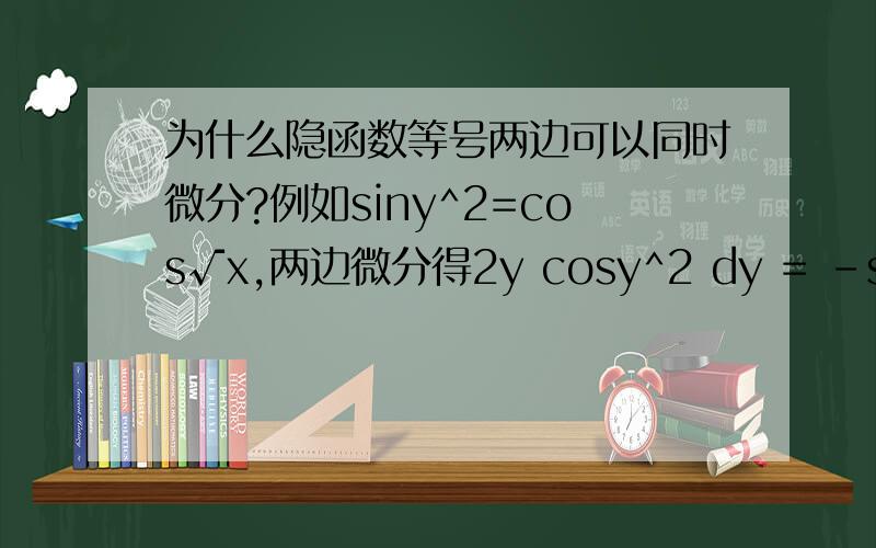 为什么隐函数等号两边可以同时微分?例如siny^2=cos√x,两边微分得2y cosy^2 dy = -sin√x / (2√x) dx有人说这是因为一阶微分形式不变性,这和形式不变性有什么关系?