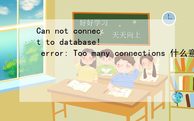 Can not connect to database! error: Too many connections 什么意思 ?