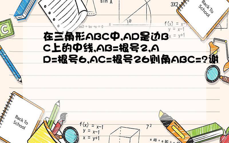 在三角形ABC中,AD是边BC上的中线,AB=根号2,AD=根号6,AC=根号26则角ABC=?谢