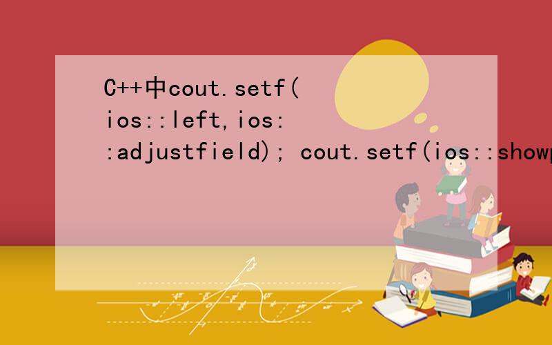 C++中cout.setf(ios::left,ios::adjustfield); cout.setf(ios::showpoint,ios::showpint);cout.setf(ios::scientific,ios::floatfield);分别表示什么