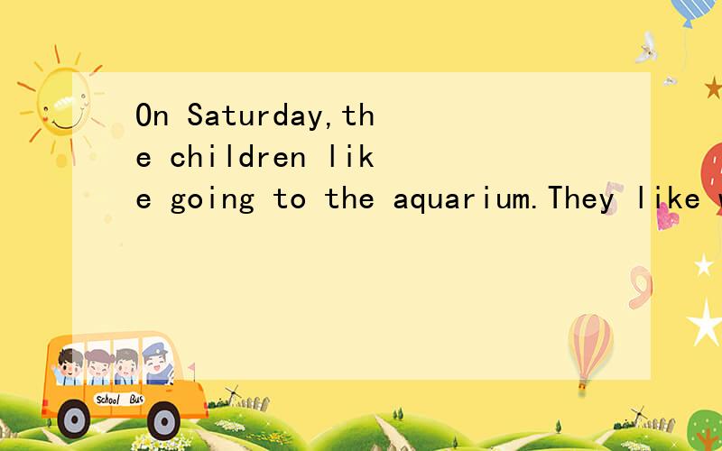On Saturday,the children like going to the aquarium.They like watching the dolphin play with balls.请问,这句话的时态是什么.如果是一般现在时,为什么Saturday不加s.如果是进行时,为什么watch the dolphin后跟play而不是pl
