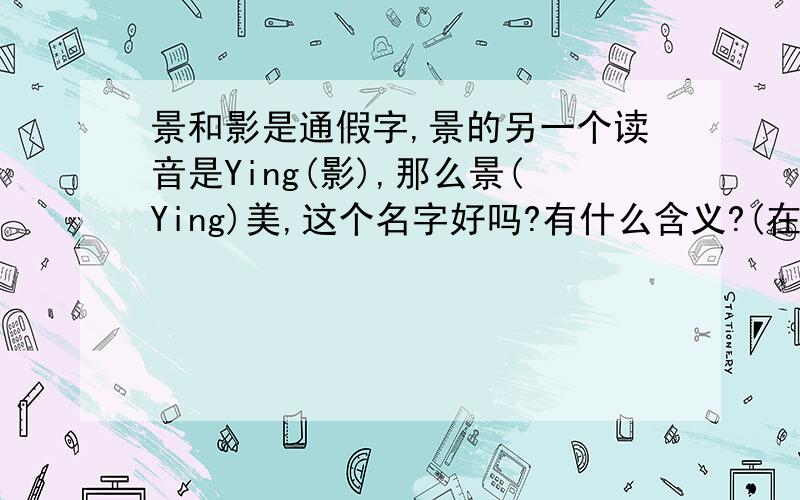 景和影是通假字,景的另一个读音是Ying(影),那么景(Ying)美,这个名字好吗?有什么含义?(在这不用做Jing)