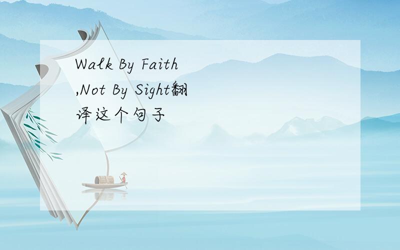 Walk By Faith ,Not By Sight翻译这个句子
