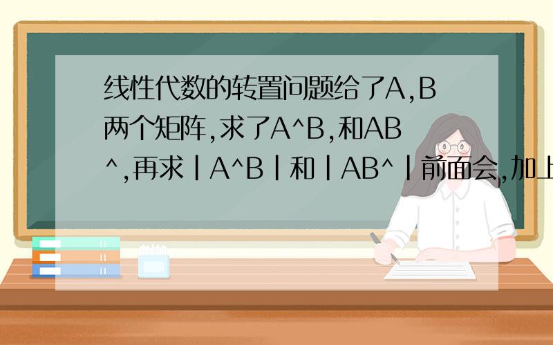 线性代数的转置问题给了A,B两个矩阵,求了A^B,和AB^,再求|A^B|和|AB^|前面会,加上绝对值啥意思啊,