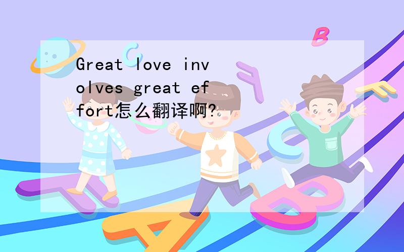 Great love involves great effort怎么翻译啊?