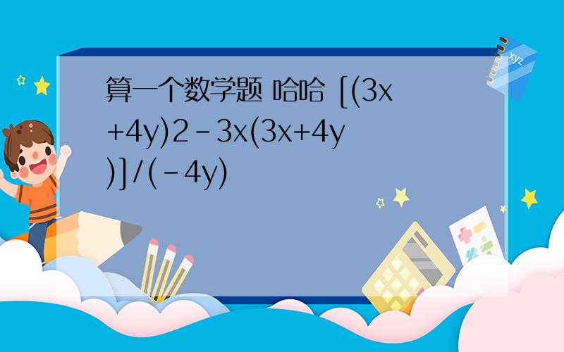 算一个数学题 哈哈 [(3x+4y)2-3x(3x+4y)]/(-4y)