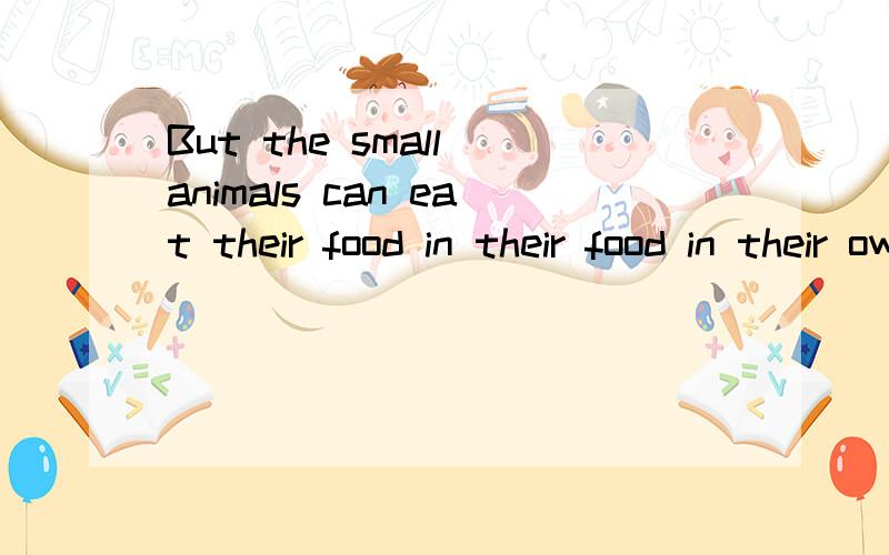 But the small animals can eat their food in their food in their own way.