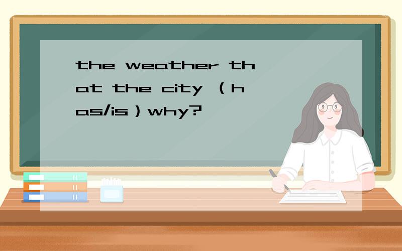 the weather that the city （has/is）why?