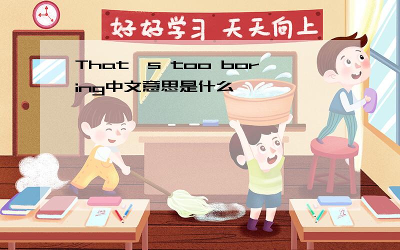 That's too boring中文意思是什么