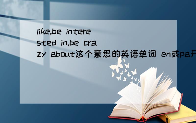 like,be interested in,be crazy about这个意思的英语单词 en或pa开头的