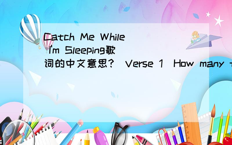 Catch Me While I'm Sleeping歌词的中文意思?[Verse 1]How many times have you sat across from me?And how many times have you told me you were leavin'?I'm no tryin' to listen,'cause it's all the sameAnd why,why are you constantly believingThat I,I