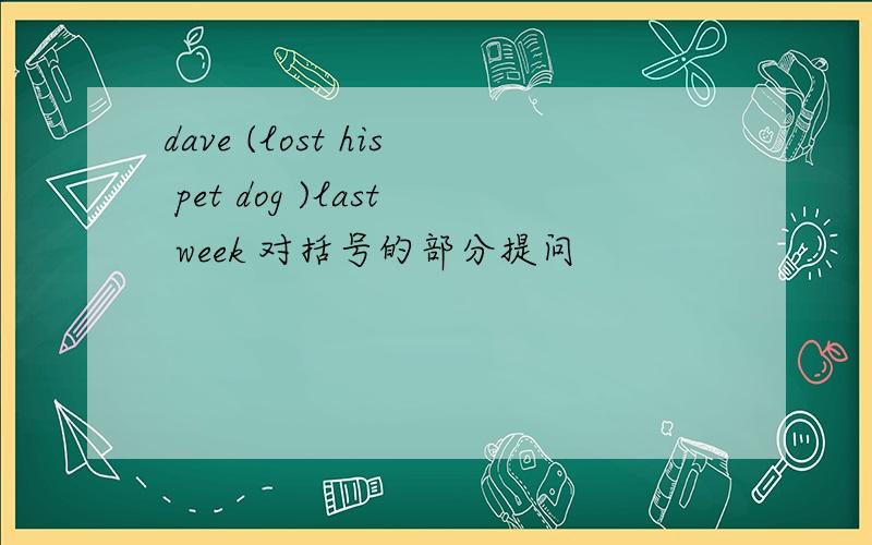 dave (lost his pet dog )last week 对括号的部分提问