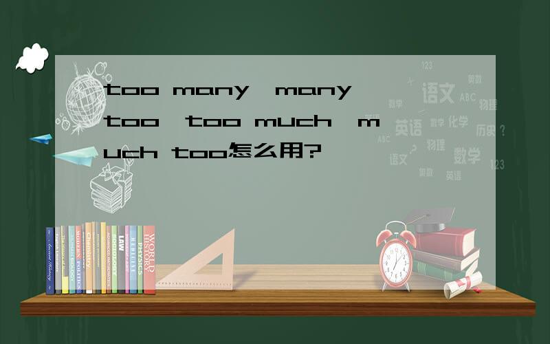 too many,many too,too much,much too怎么用?