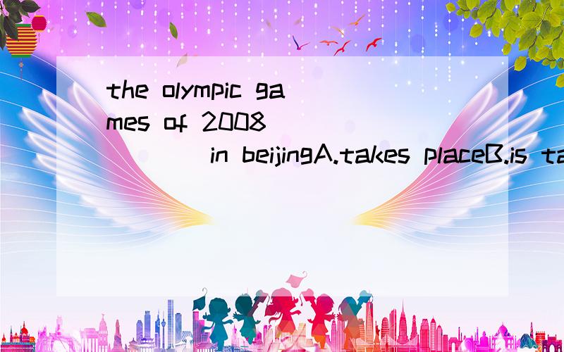 the olympic games of 2008 ______in beijingA.takes placeB.is taken placeC.took placeD.was taken place