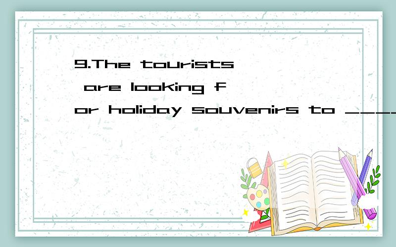 9.The tourists are looking for holiday souvenirs to ____________ home with them.A.bring B.take C.fetch D.take away 10.A dog can be a very pleasant ___________ on long country walks.A.friend B.fellow C.companion D.company 11.If you’d only telephoned