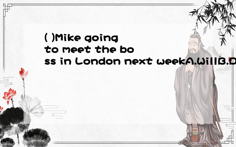 ( )Mike going to meet the boss in London next weekA.WillB.DoesC.IsD.Are
