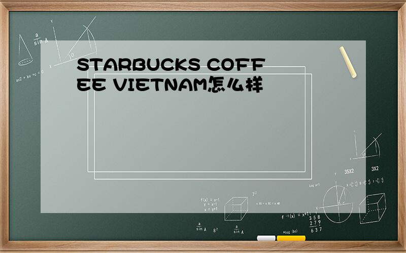 STARBUCKS COFFEE VIETNAM怎么样