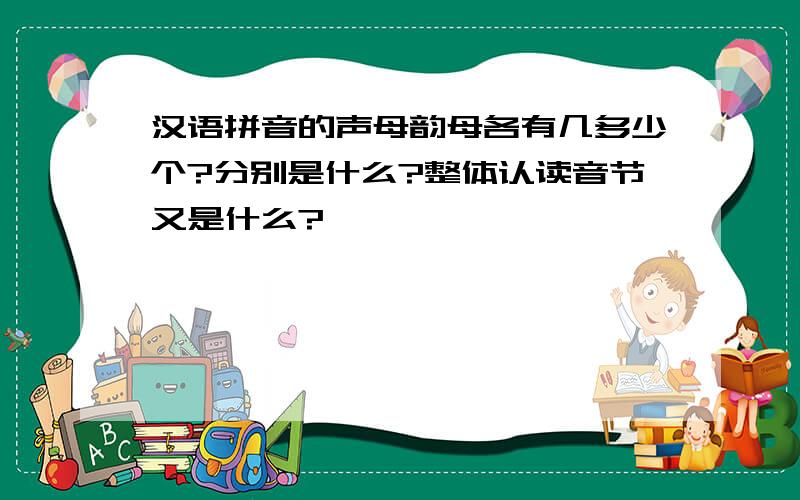 汉语拼音的声母韵母各有几多少个?分别是什么?整体认读音节又是什么?